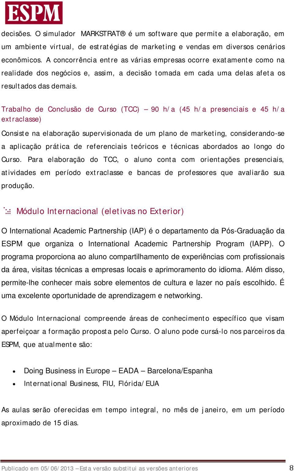 Trabalho de Conclusão de Curso (TCC) 90 h/a (45 h/a presenciais e 45 h/a extraclasse) Consiste na elaboração supervisionada de um plano de marketing, considerando-se a aplicação prática de