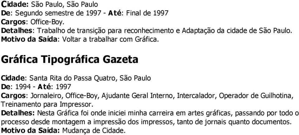 Gráfica Tipográfica Gazeta Cidade: Santa Rita do Passa Quatro, São Paulo De: 1994 - Até: 1997 Cargos: Jornaleiro, Office-Boy, Ajudante Geral Interno,