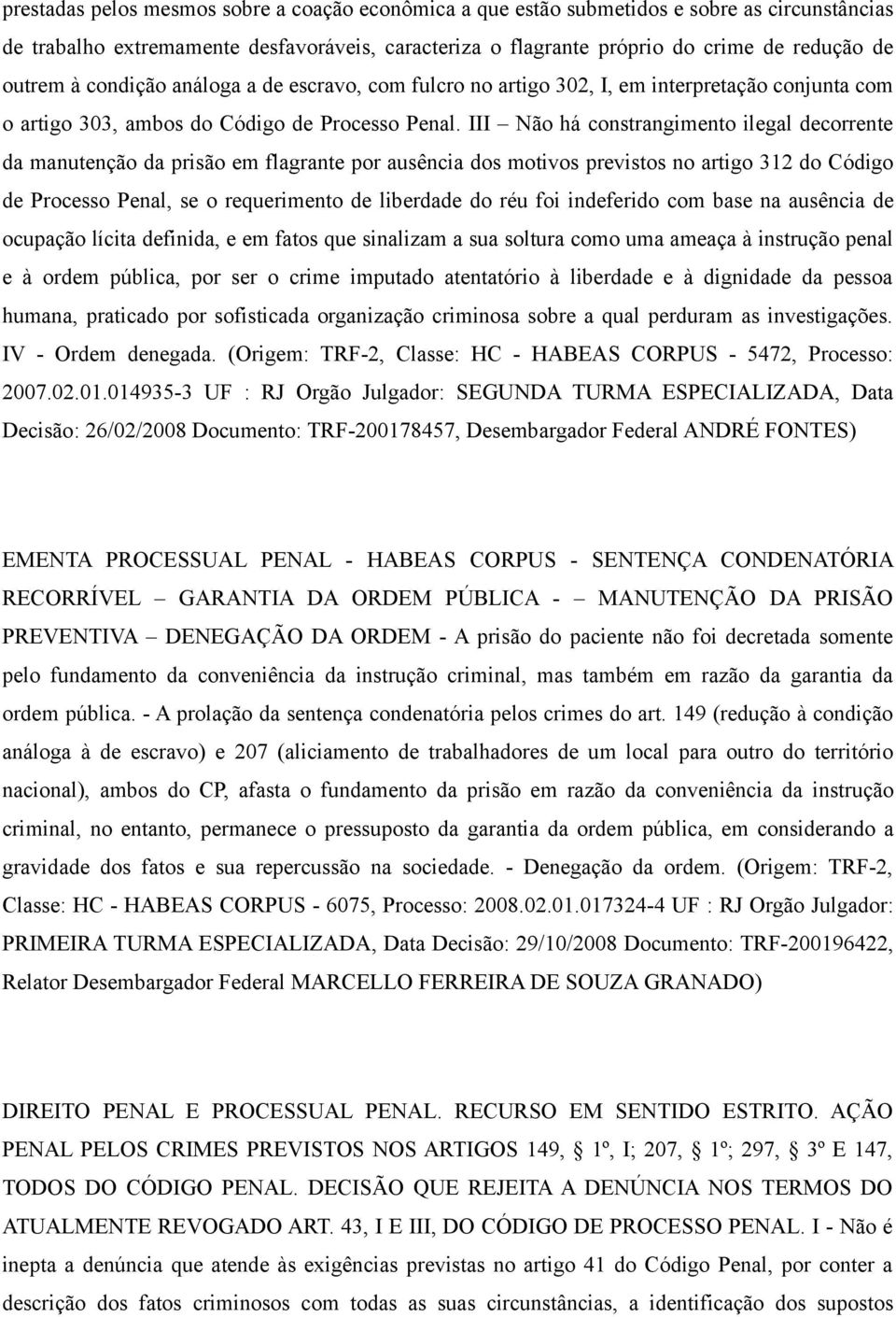 III Não há constrangimento ilegal decorrente da manutenção da prisão em flagrante por ausência dos motivos previstos no artigo 312 do Código de Processo Penal, se o requerimento de liberdade do réu