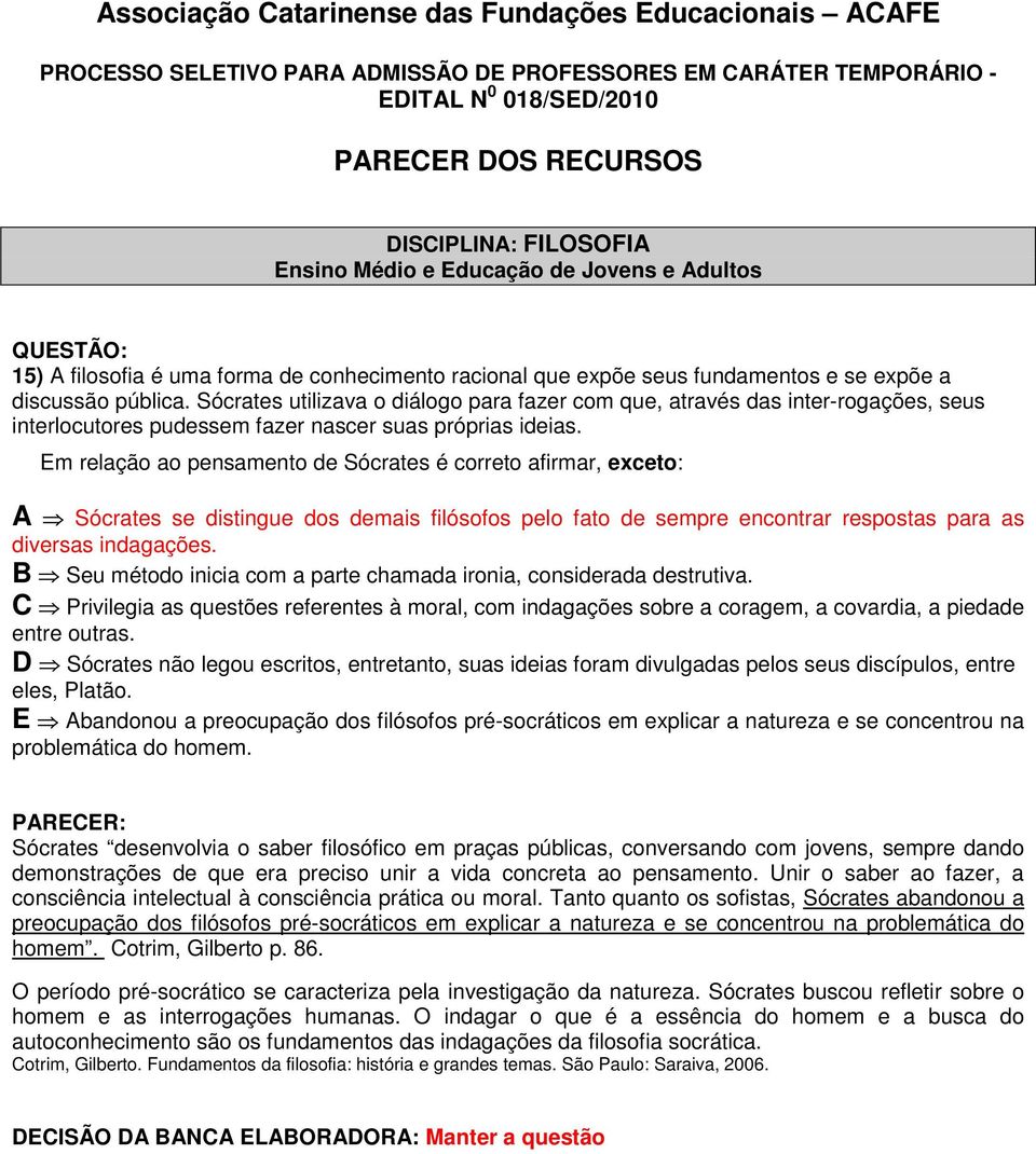 Em relação ao pensamento de Sócrates é correto afirmar, exceto: A Sócrates se distingue dos demais filósofos pelo fato de sempre encontrar respostas para as diversas indagações.