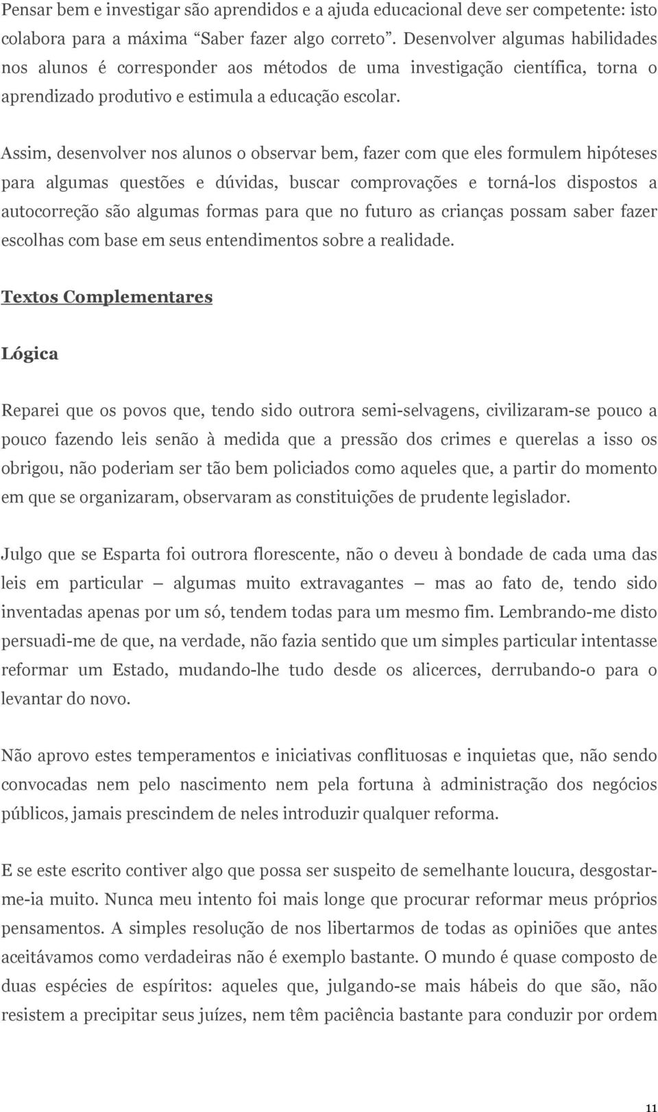 Assim, desenvolver nos alunos o observar bem, fazer com que eles formulem hipóteses para algumas questões e dúvidas, buscar comprovações e torná-los dispostos a autocorreção são algumas formas para