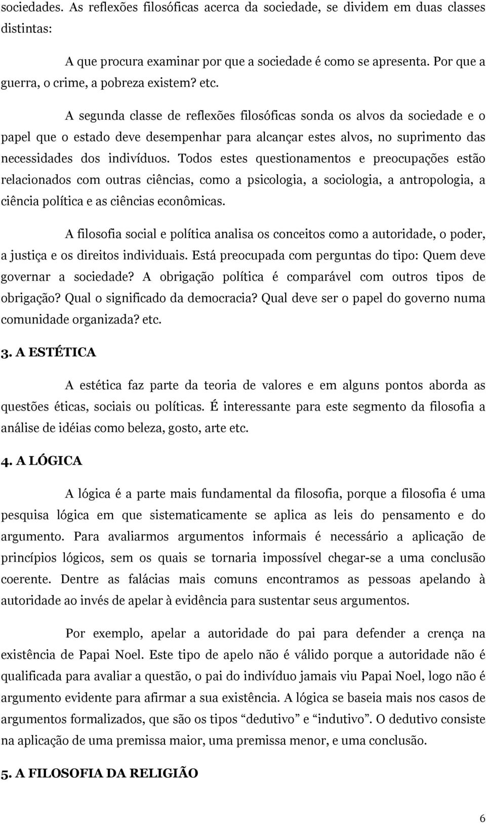 A segunda classe de reflexões filosóficas sonda os alvos da sociedade e o papel que o estado deve desempenhar para alcançar estes alvos, no suprimento das necessidades dos indivíduos.