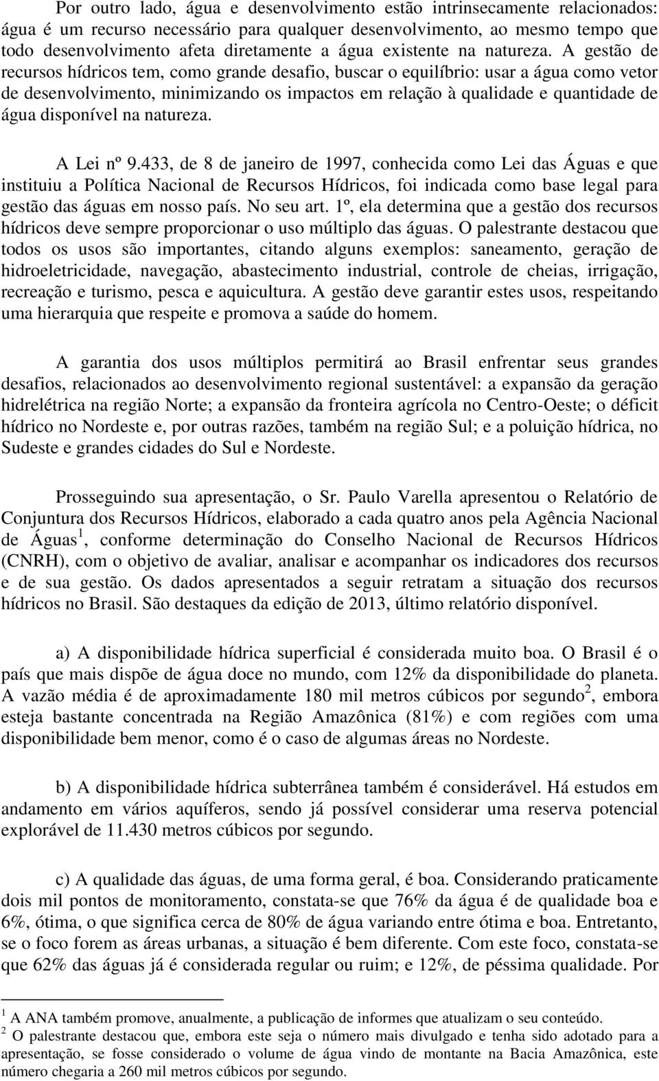 A gestão de recursos hídricos tem, como grande desafio, buscar o equilíbrio: usar a água como vetor de desenvolvimento, minimizando os impactos em relação à qualidade e quantidade de água disponível