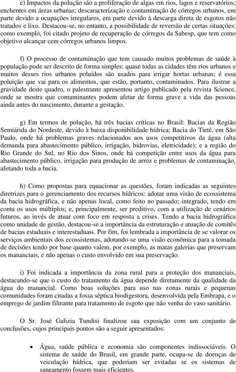 Destacou-se, no entanto, a possibilidade de reversão de certas situações: como exemplo, foi citado projeto de recuperação de córregos da Sabesp, que tem como objetivo alcançar cem córregos urbanos