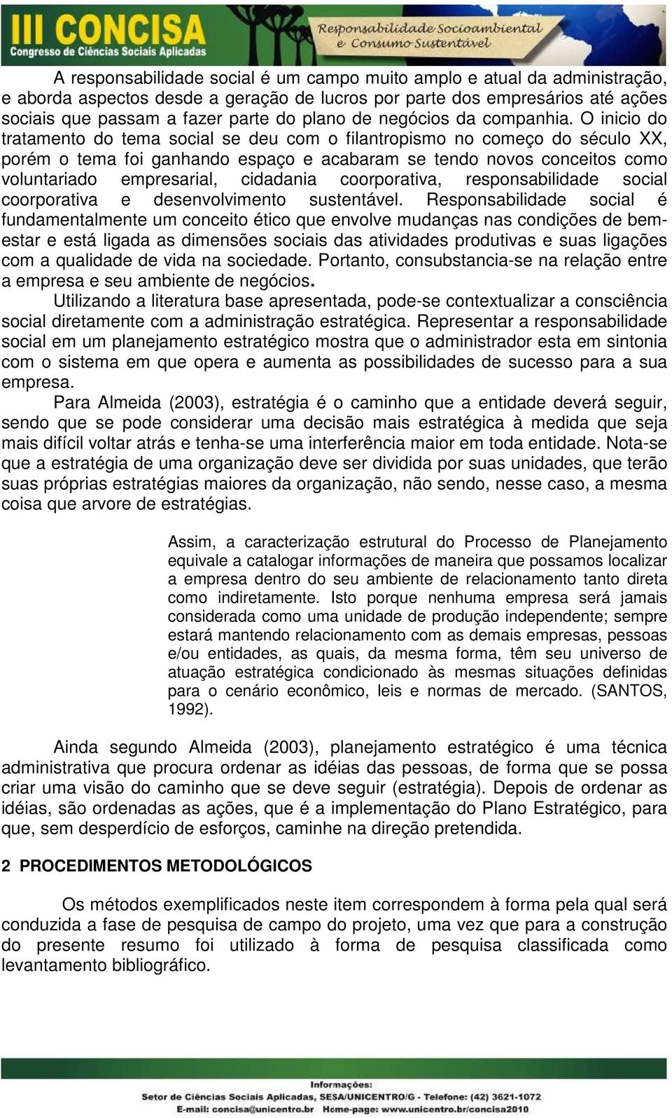 O inicio do tratamento do tema social se deu com o filantropismo no começo do século XX, porém o tema foi ganhando espaço e acabaram se tendo novos conceitos como voluntariado empresarial, cidadania