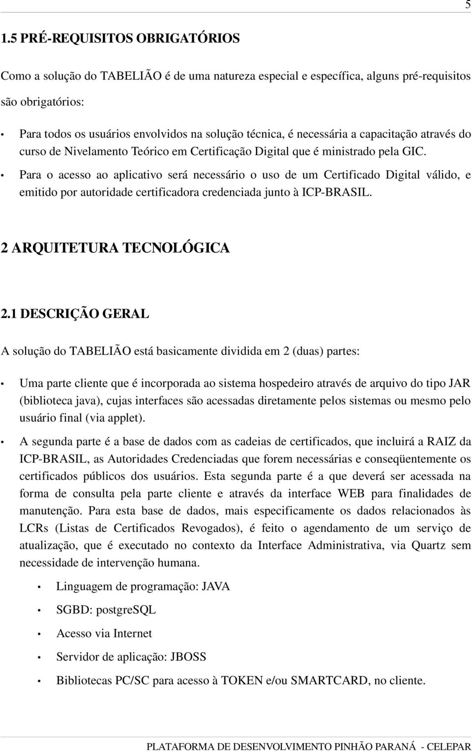 Para o acesso ao aplicativo será necessário o uso de um Certificado Digital válido, e emitido por autoridade certificadora credenciada junto à ICP BRASIL. 2 ARQUITETURA TECNOLÓGICA 2.