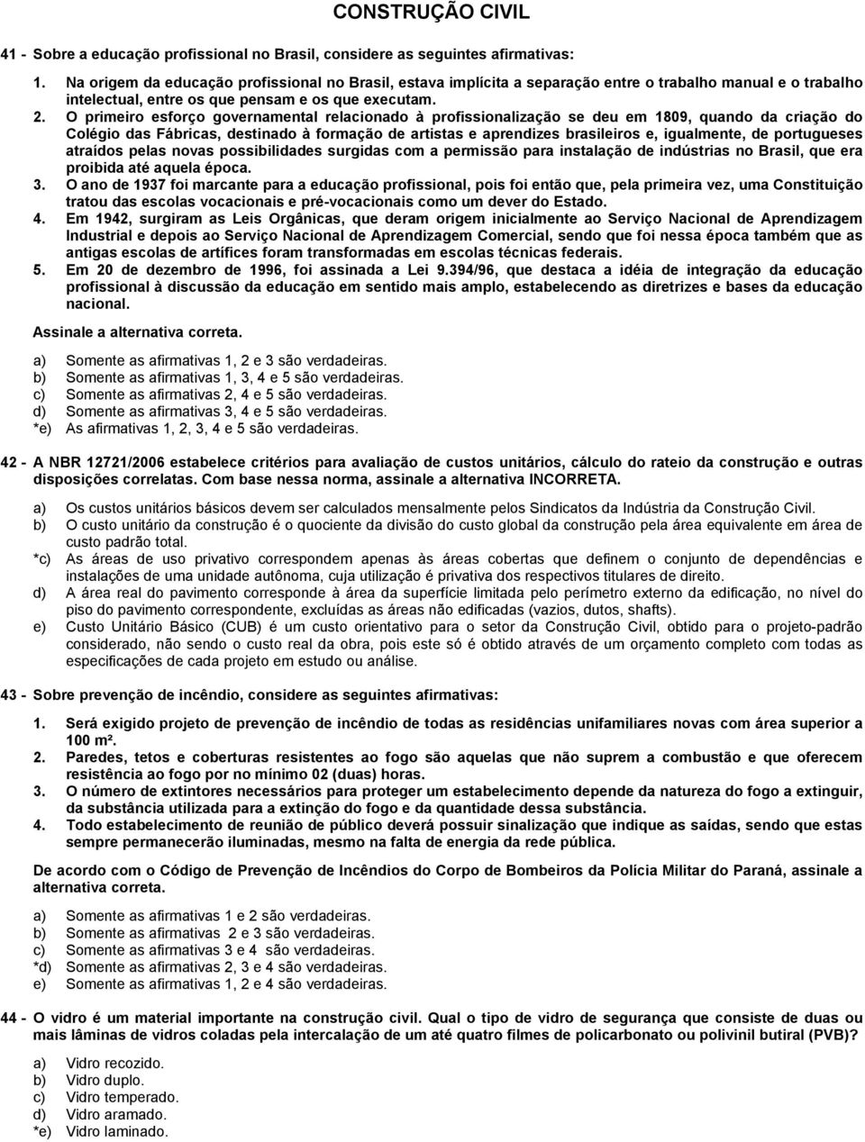 . O primeiro esforço governamental relacionado à profissionalização se deu em 1809, quando da criação do Colégio das Fábricas, destinado à formação de artistas e aprendizes brasileiros e, igualmente,