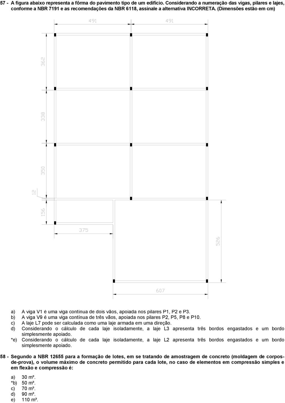 (Dimensões estão em cm) a) A viga V1 é uma viga contínua de dois vãos, apoiada nos pilares P1, P e P. b) A viga V9 é uma viga contínua de três vãos, apoiada nos pilares P, P5, P8 e P10.