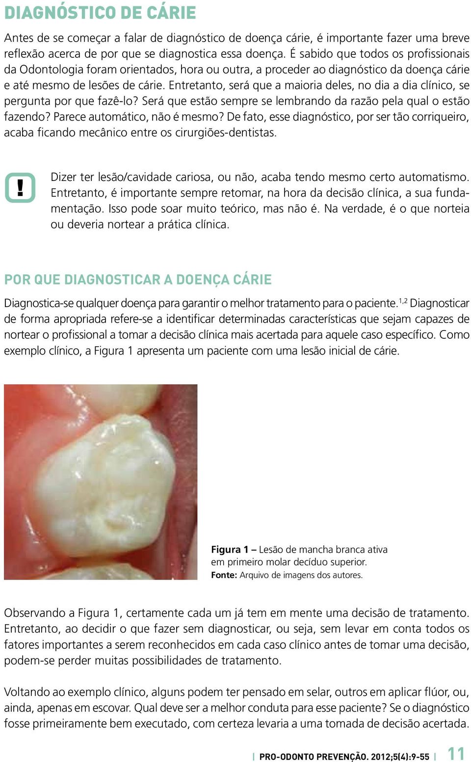 Entretanto, será que a maioria deles, no dia a dia clínico, se pergunta por que fazê-lo? Será que estão sempre se lembrando da razão pela qual o estão fazendo? Parece automático, não é mesmo?