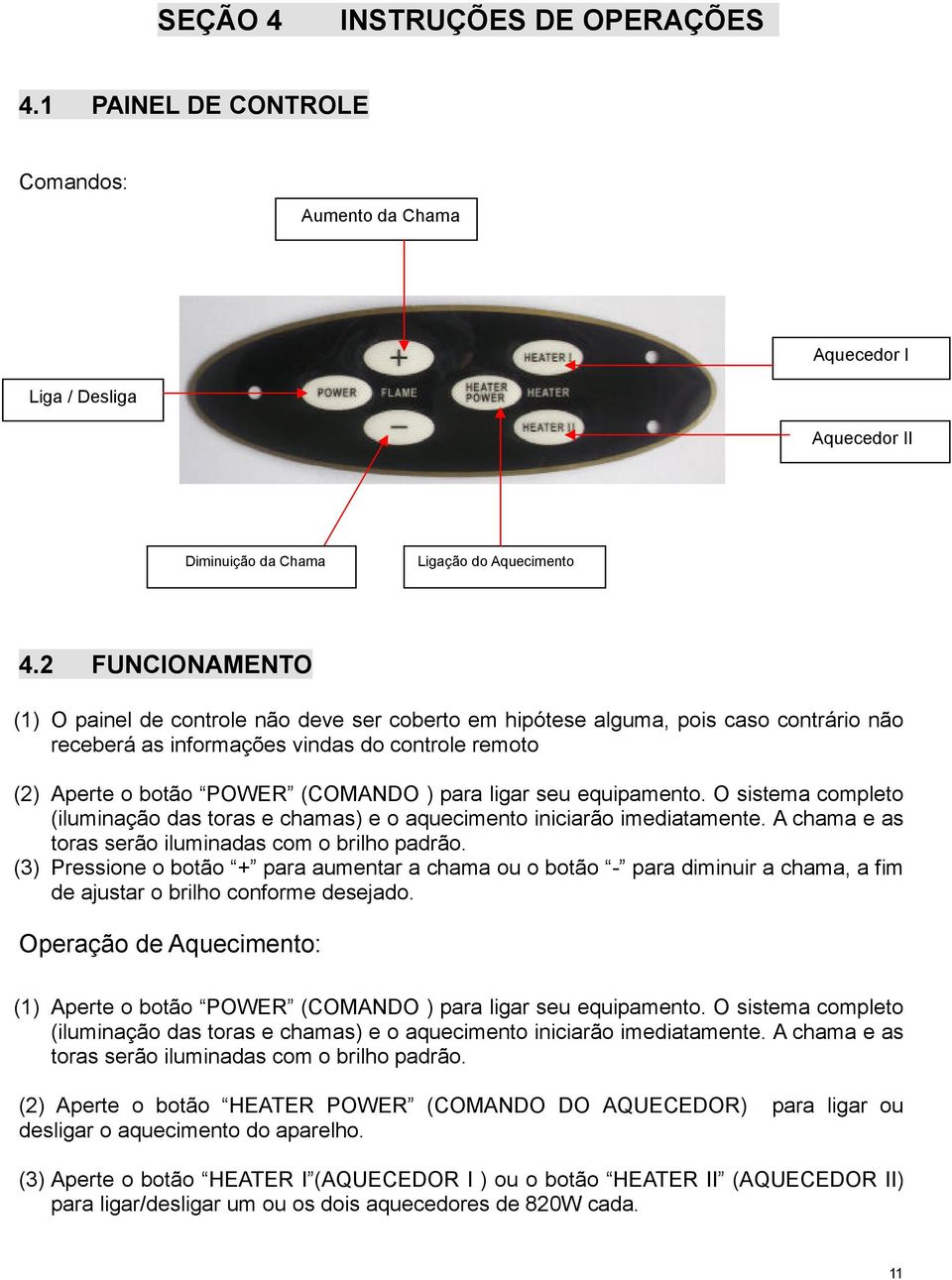 ligar seu equipamento. O sistema completo (iluminação das toras e chamas) e o aquecimento iniciarão imediatamente. A chama e as toras serão iluminadas com o brilho padrão.