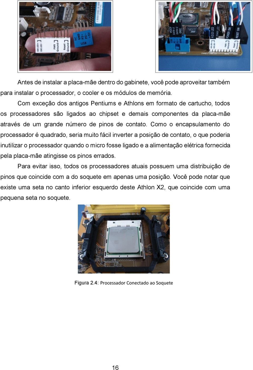 Como o encapsulamento do processador é quadrado, seria muito fácil inverter a posição de contato, o que poderia inutilizar o processador quando o micro fosse ligado e a alimentação elétrica fornecida