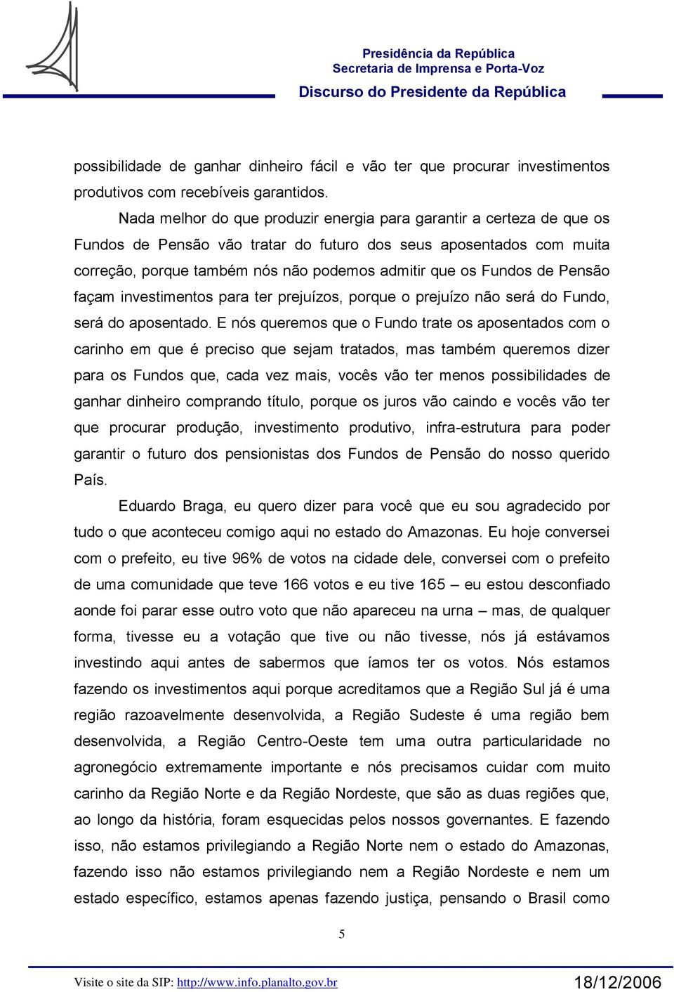 Fundos de Pensão façam investimentos para ter prejuízos, porque o prejuízo não será do Fundo, será do aposentado.