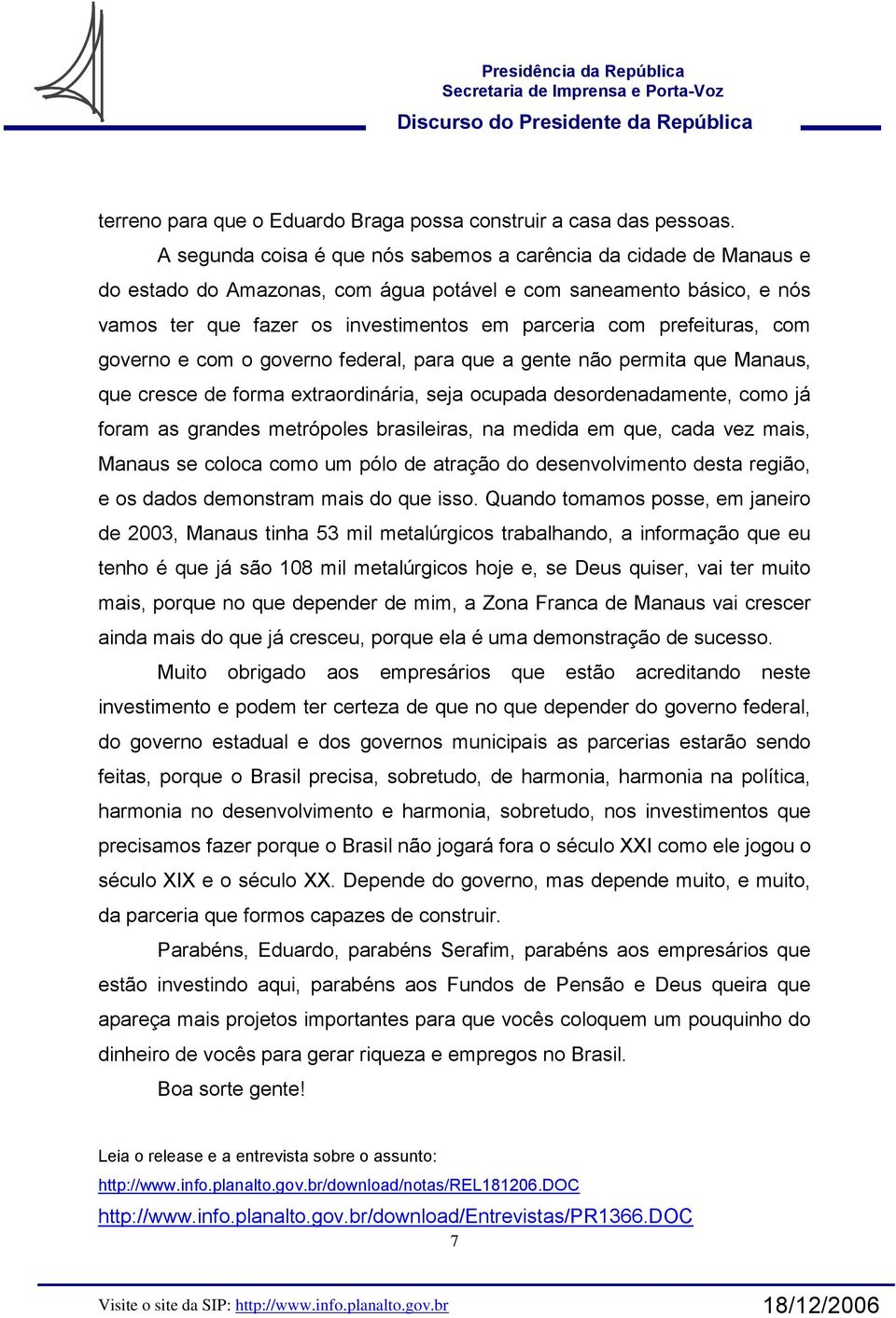 prefeituras, com governo e com o governo federal, para que a gente não permita que Manaus, que cresce de forma extraordinária, seja ocupada desordenadamente, como já foram as grandes metrópoles