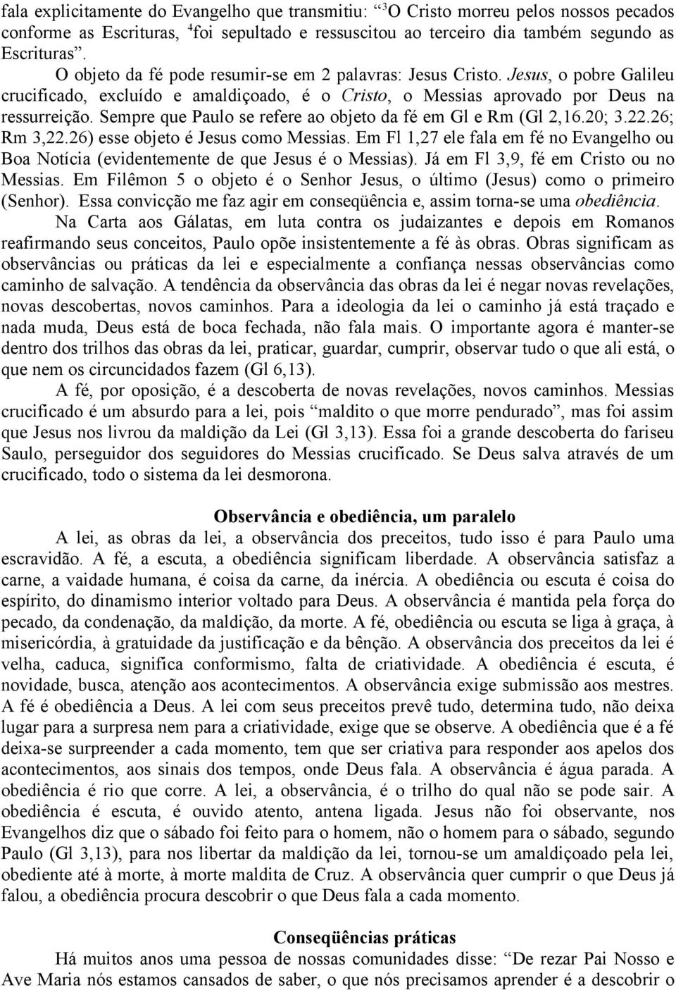 Sempre que Paulo se refere ao objeto da fé em Gl e Rm (Gl 2,16.20; 3.22.26; Rm 3,22.26) esse objeto é Jesus como Messias.