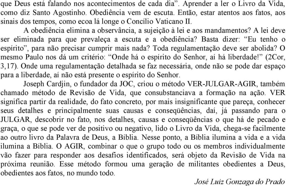 A lei deve ser eliminada para que prevaleça a escuta e a obediência? Basta dizer: Eu tenho o espírito, para não precisar cumprir mais nada? Toda regulamentação deve ser abolida?