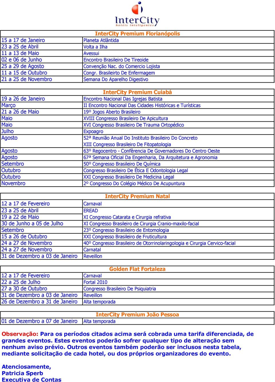 Brasileirto De Enfermagem 21 a 25 de Novembro Semana Do Aparelho Digestivo InterCity Premium Cuiabá 19 a 26 de Janeiro Encontro Nacional Das Igrejas Batista Março II Encontro Nacional Das Cidades