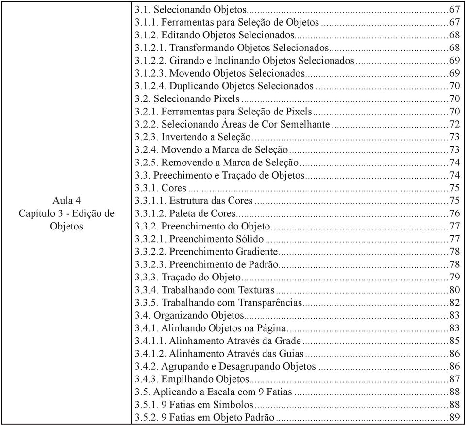 ..70 3.2.2. Selecionando Áreas de Cor Semelhante...72 3.2.3. Invertendo a Seleção...73 3.2.4. Movendo a Marca de Seleção...73 3.2.5. Removendo a Marca de Seleção...74 3.3. Preechimento e Traçado de Objetos.