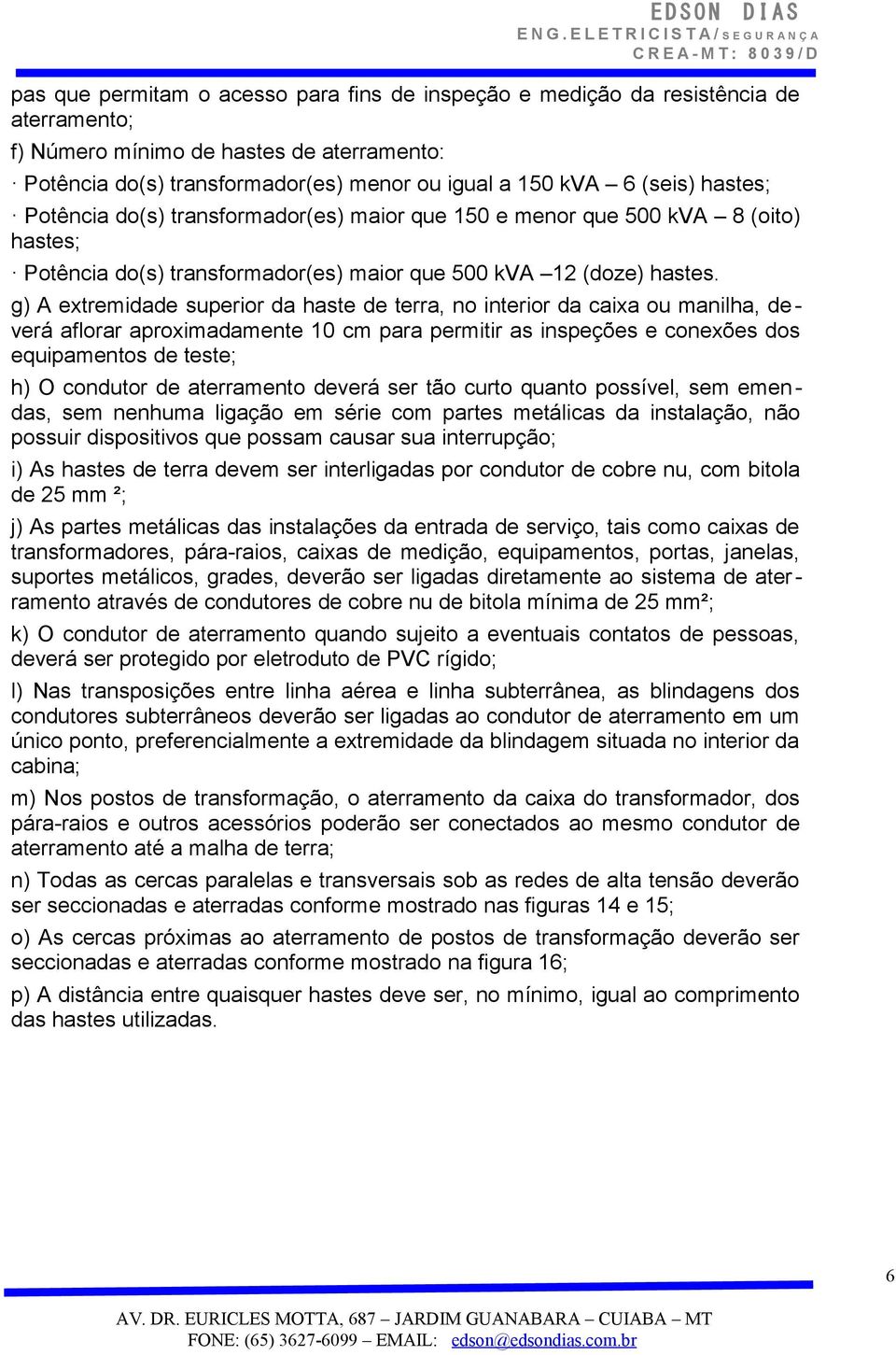 g) A extremidade superior da haste de terra, no interior da caixa ou manilha, de - verá aflorar aproximadamente 10 cm para permitir as inspeções e conexões dos equipamentos de teste; h) O condutor de