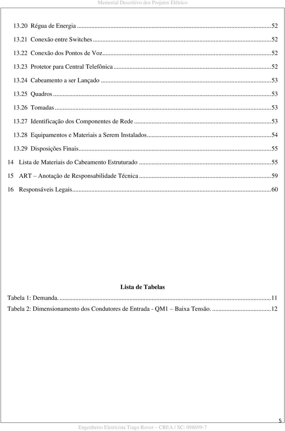 29 Disposições Finais... 55 14 Lista de Materiais do Cabeamento Estruturado... 55 15 ART Anotação de Responsabilidade Técnica... 59 16 Responsáveis Legais.