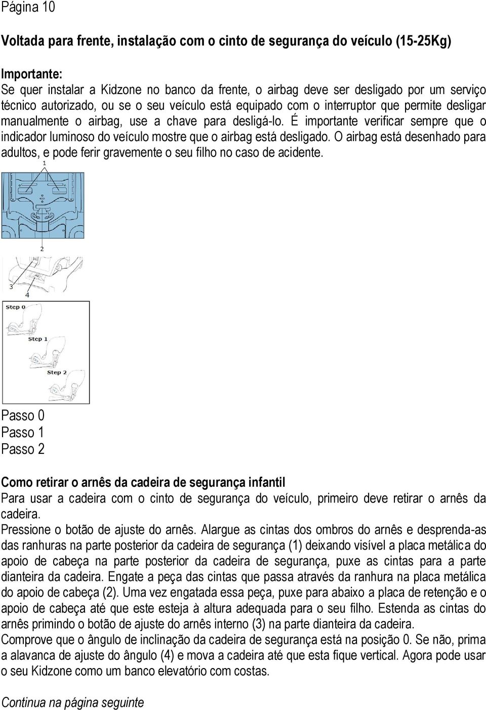 É importante verificar sempre que o indicador luminoso do veículo mostre que o airbag está desligado. O airbag está desenhado para adultos, e pode ferir gravemente o seu filho no caso de acidente.