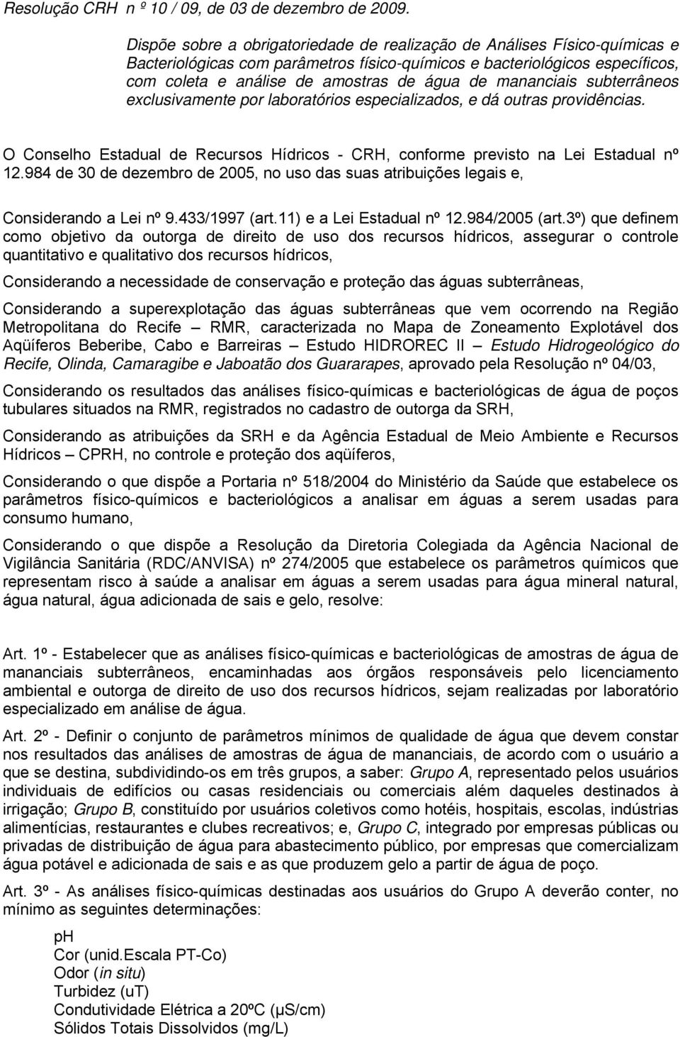 mananciais subterrâneos exclusivamente por laboratórios especializados, e dá outras providências. O Conselho Estadual de Recursos Hídricos - CRH, conforme previsto na Lei Estadual nº 12.