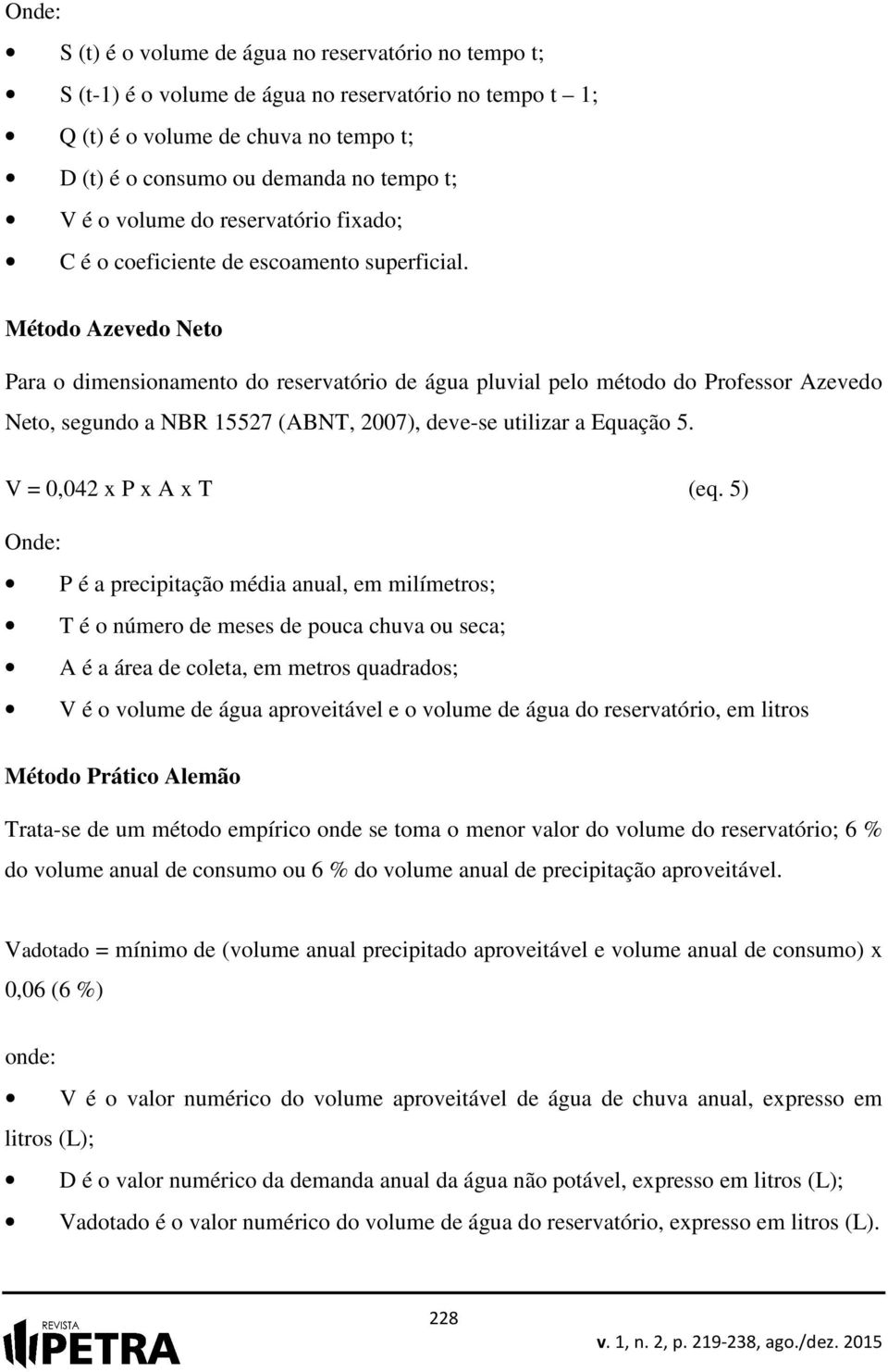 Método Azevedo Neto Para o dimensionamento do reservatório de água pluvial pelo método do Professor Azevedo Neto, segundo a NBR 15527 (ABNT, 2007), deve-se utilizar a Equação 5.