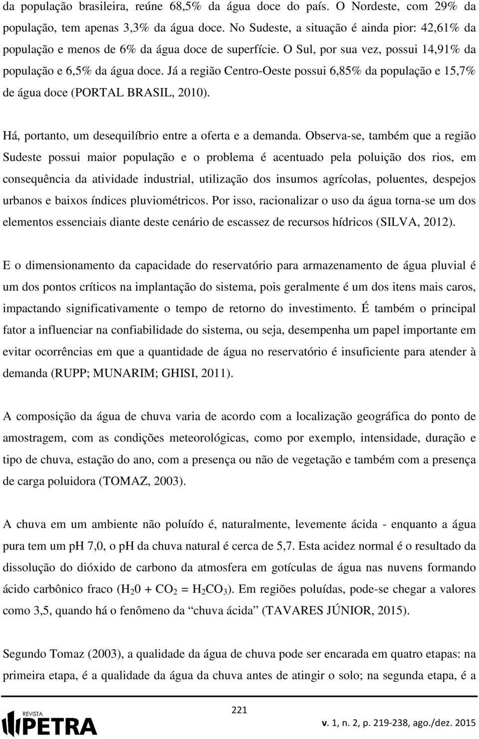 Já a região Centro-Oeste possui 6,85% da população e 15,7% de água doce (PORTAL BRASIL, 2010). Há, portanto, um desequilíbrio entre a oferta e a demanda.