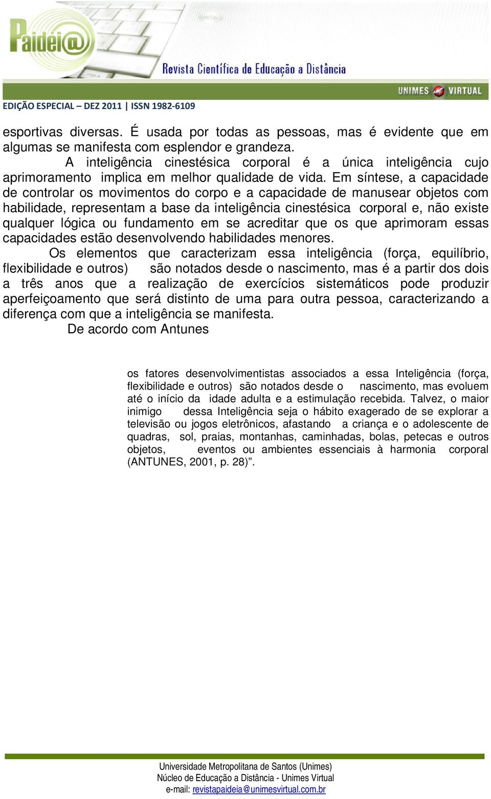 Em síntese, a capacidade de controlar os movimentos do corpo e a capacidade de manusear objetos com habilidade, representam a base da inteligência cinestésica corporal e, não existe qualquer lógica