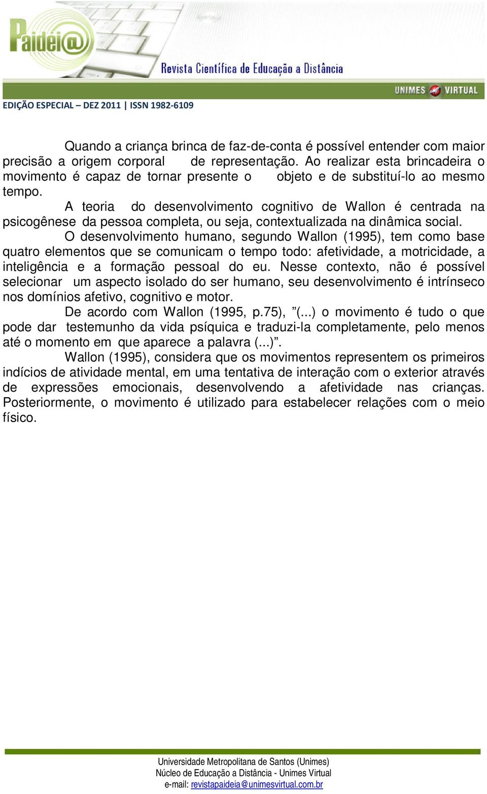 A teoria do desenvolvimento cognitivo de Wallon é centrada na psicogênese da pessoa completa, ou seja, contextualizada na dinâmica social.