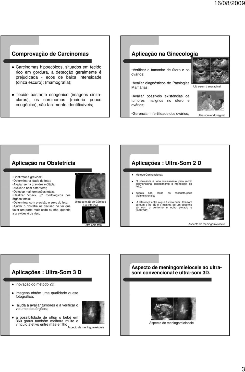 de Patologias Mamárias; Avaliar possíveis existências de tumores malignos no útero e ovários; Gerenciar infertilidade dos ovários; Ultra-som transvaginal Ultra-som endovaginal Aplicação na