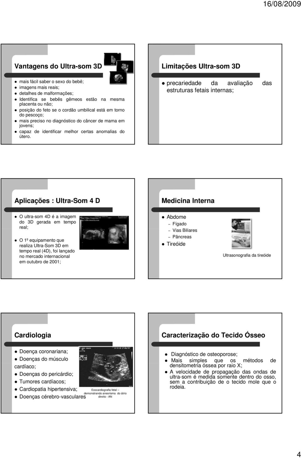 precariedade da avaliação das estruturas fetais internas; Aplicações : Ultra-Som 4 D Medicina Interna O ultra-som 4D é a imagem do 3D gerada em tempo real; O 1º equipamento que realiza Ultra-Som 3D