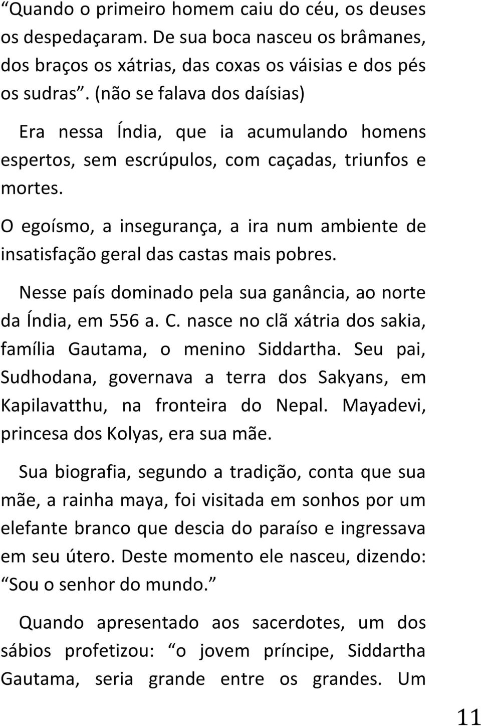 O egoísmo, a insegurança, a ira num ambiente de insatisfação geral das castas mais pobres. Nesse país dominado pela sua ganância, ao norte da Índia, em 556 a. C.