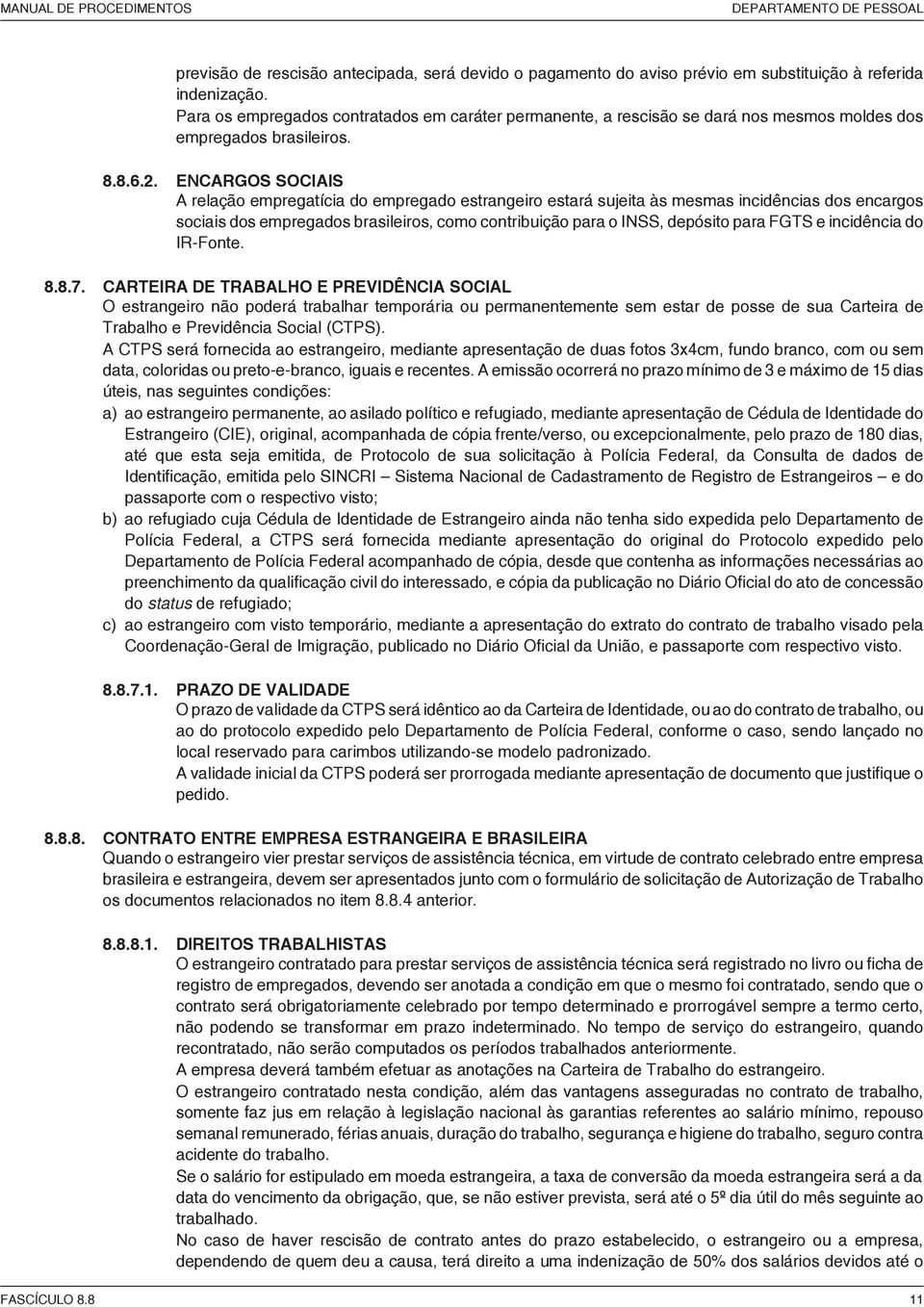 ENCARGOS SOCIAIS A relação empregatícia do empregado estrangeiro estará sujeita às mesmas incidências dos encargos sociais dos empregados brasileiros, como contribuição para o INSS, depósito para