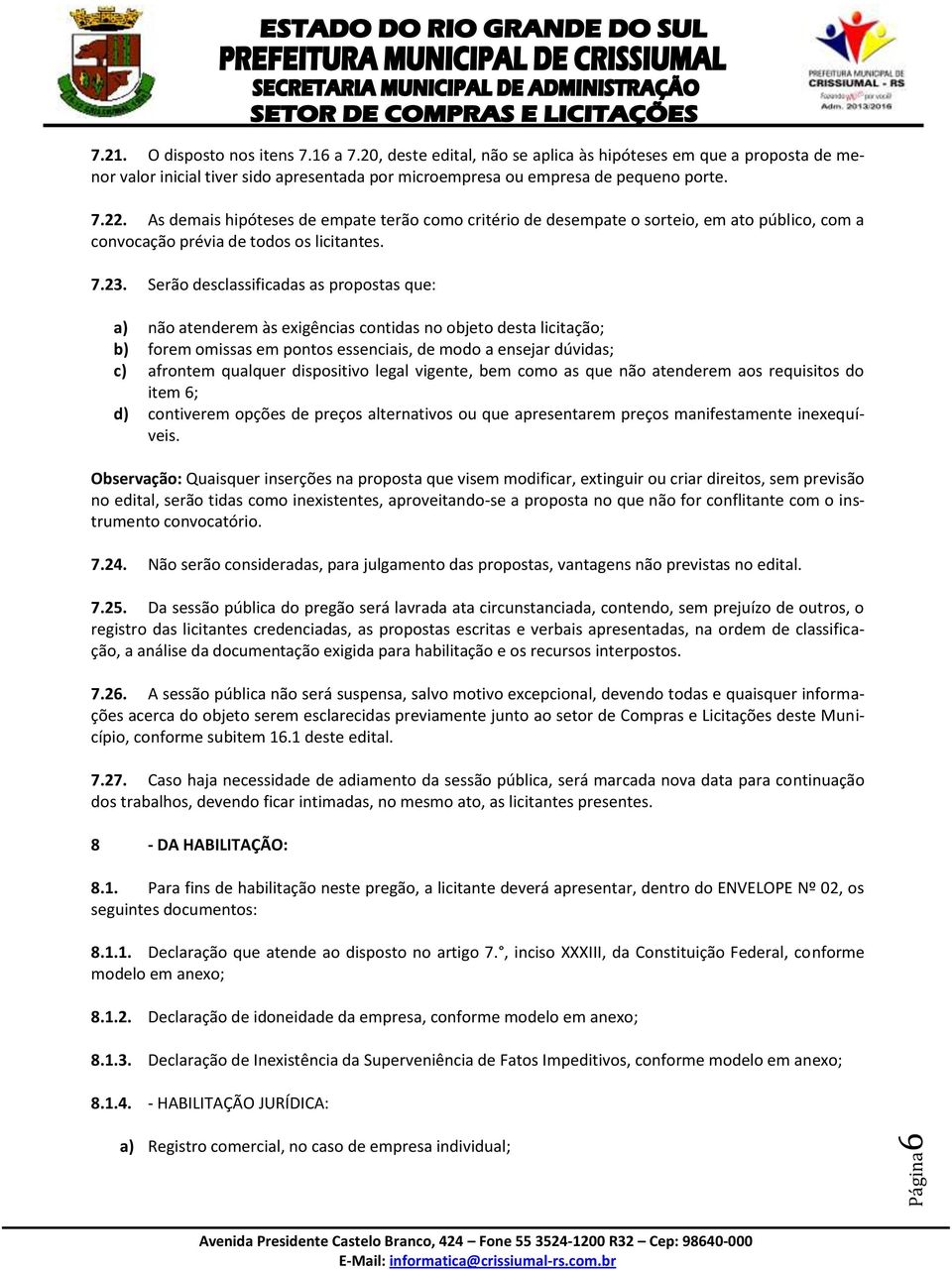 Serão desclassificadas as propostas que: a) não atenderem às exigências contidas no objeto desta licitação; b) forem omissas em pontos essenciais, de modo a ensejar dúvidas; c) afrontem qualquer