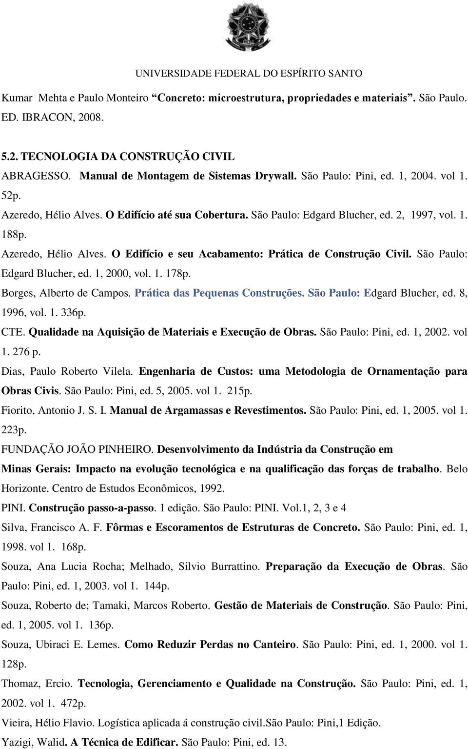 São Paulo: Edgard Blucher, ed. 1, 2000, vol. 1. 178p. Borges, Alberto de Campos. Prática das Pequenas Construções. São Paulo: Edgard Blucher, ed. 8, 1996, vol. 1. 336p. CTE.