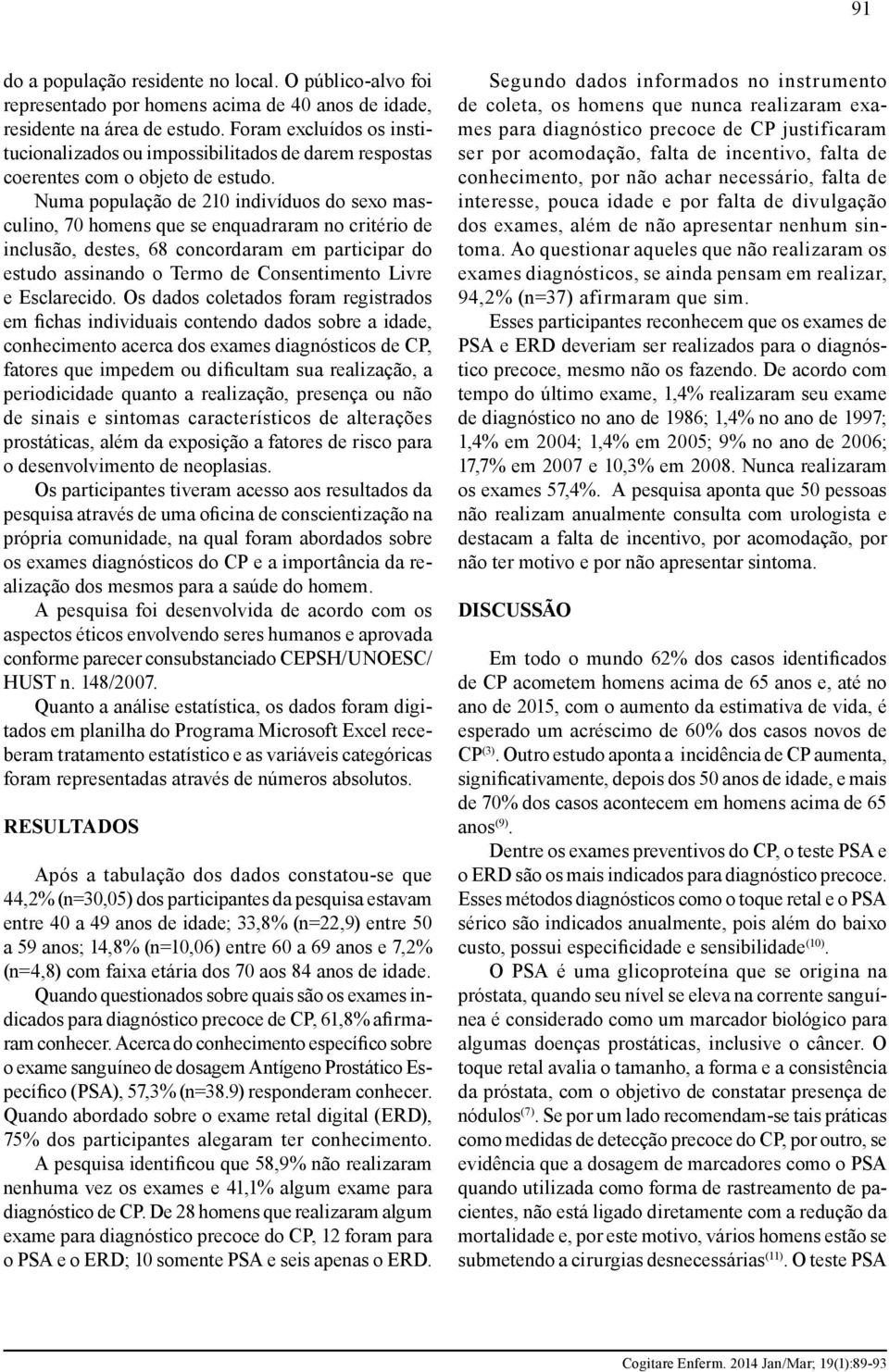 Numa população de 210 indivíduos do sexo masculino, 70 homens que se enquadraram no critério de inclusão, destes, 68 concordaram em participar do estudo assinando o Termo de Consentimento Livre e