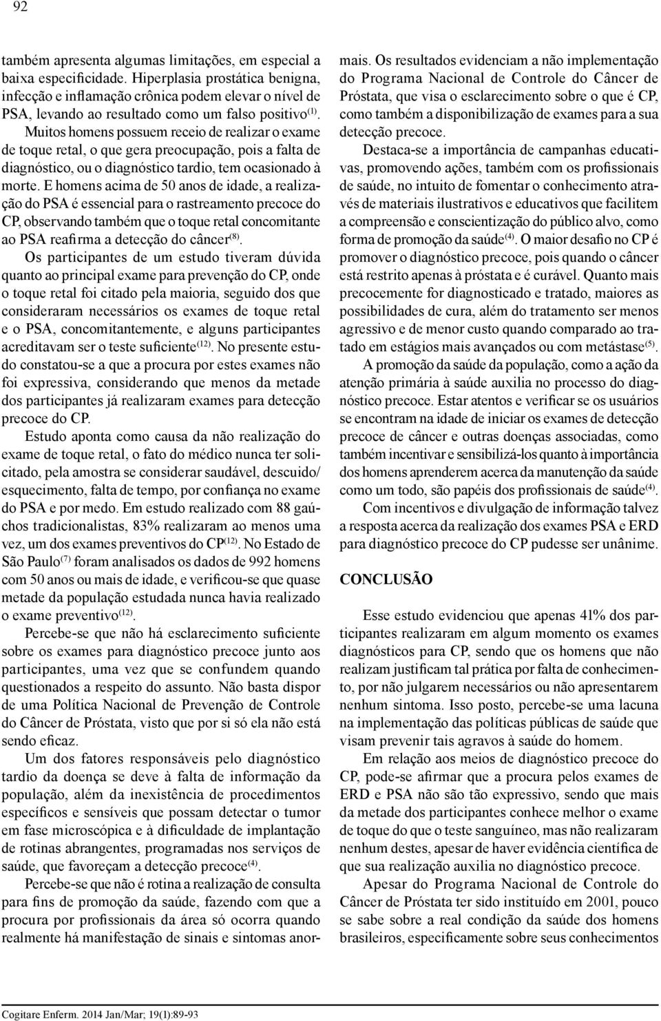 Muitos homens possuem receio de realizar o exame de toque retal, o que gera preocupação, pois a falta de diagnóstico, ou o diagnóstico tardio, tem ocasionado à morte.