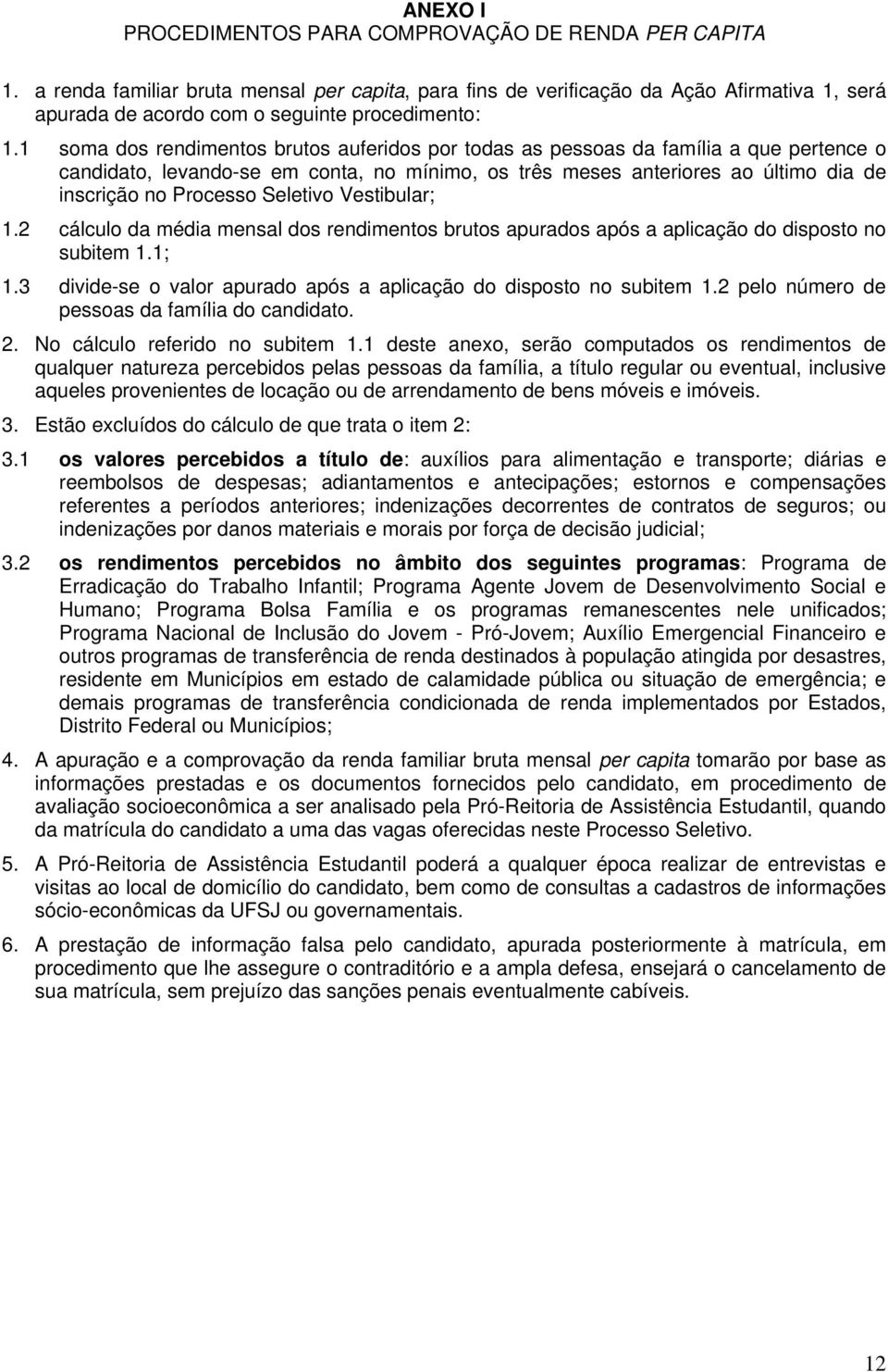 1 soma dos rendimentos brutos auferidos por todas as pessoas da família a que pertence o candidato, levando-se em conta, no mínimo, os três meses anteriores ao último dia de inscrição no Processo