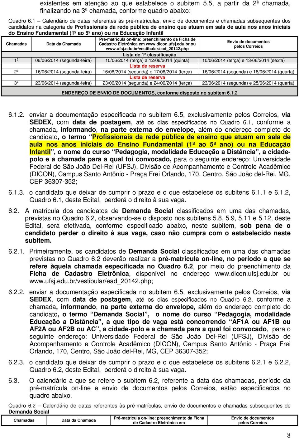 anos iniciais do Ensino Fundamental (1º ao 5º ano) ou na Educação Infantil Chamadas Data da Chamada Pré-matricula on-line: preenchimento da Ficha de Cadastro Eletrônica em www.dicon.ufsj.edu.