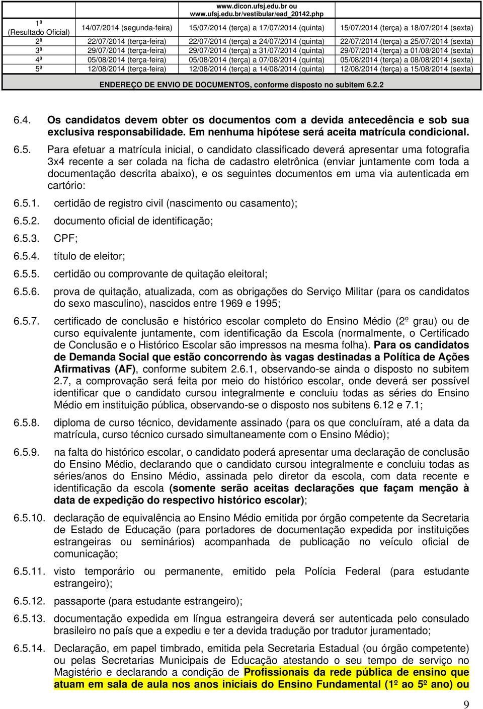 (quinta) 22/07/2014 (terça) a 25/07/2014 (sexta) 3ª 29/07/2014 (terça-feira) 29/07/2014 (terça) a 31/07/2014 (quinta) 29/07/2014 (terça) a 01/08/2014 (sexta) 4ª 05/08/2014 (terça-feira) 05/08/2014