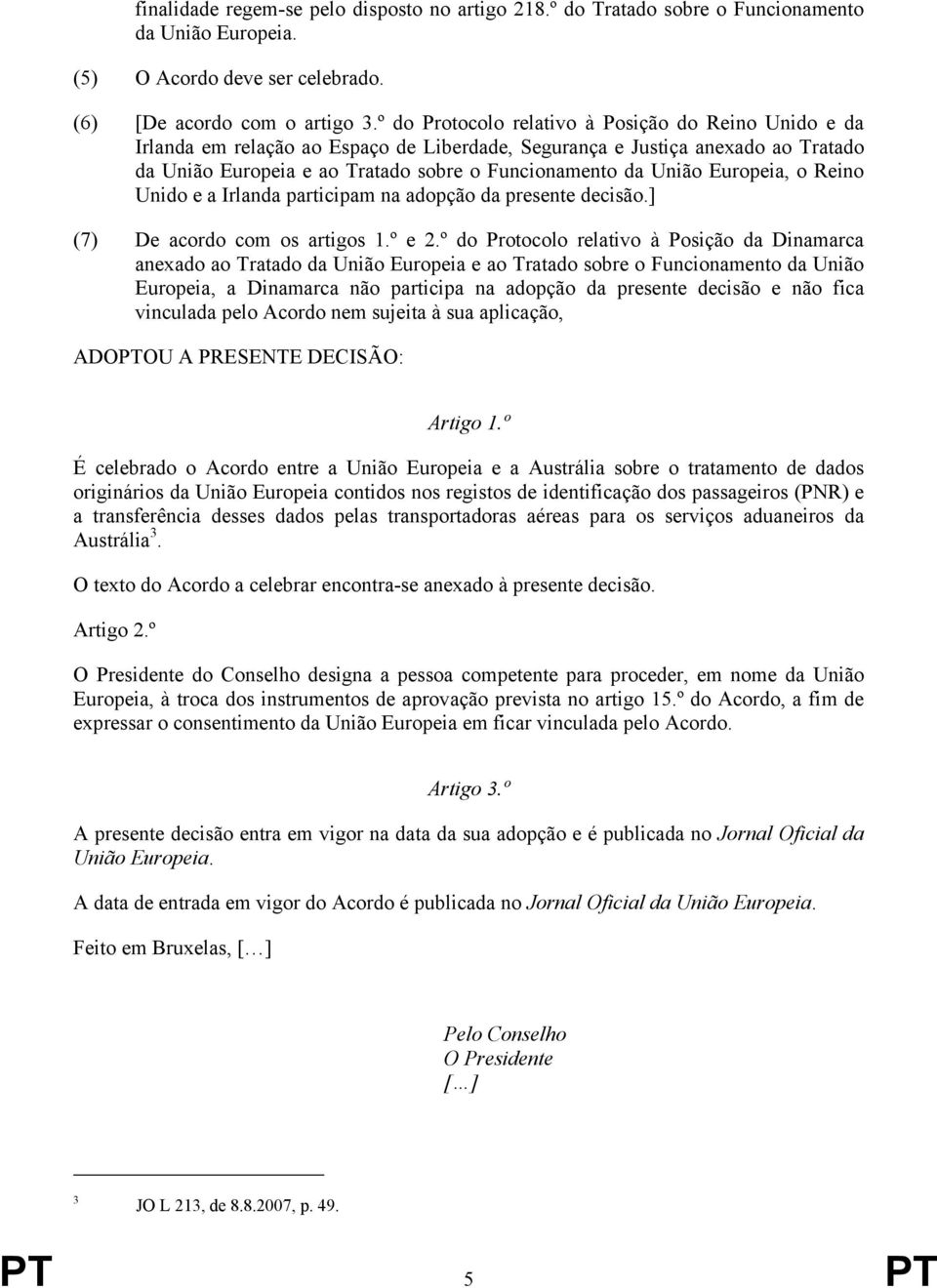 Europeia, o Reino Unido e a Irlanda participam na adopção da presente decisão.] (7) De acordo com os artigos 1.º e 2.