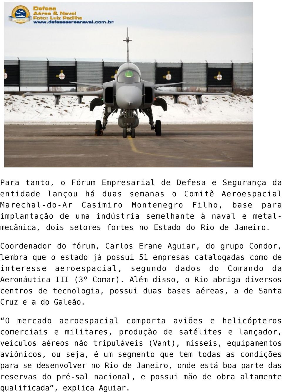 Coordenador do fórum, Carlos Erane Aguiar, do grupo Condor, lembra que o estado já possui 51 empresas catalogadas como de interesse aeroespacial, segundo dados do Comando da Aeronáutica III (3º