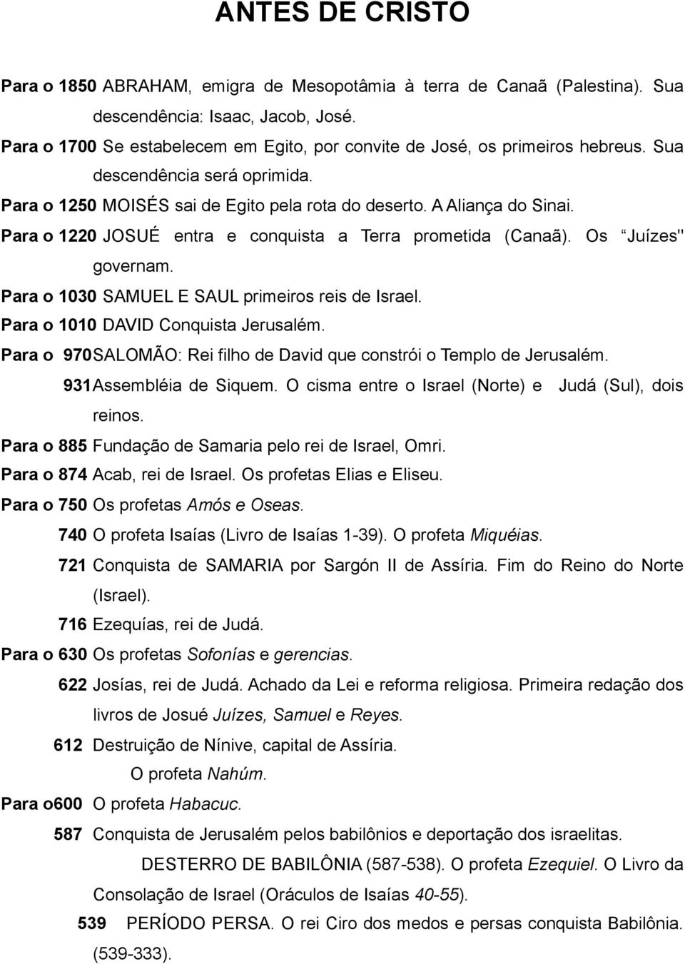 Para o 1220 JOSUÉ entra e conquista a Terra prometida (Canaã). Os Juízes" governam. Para o 1030 SAMUEL E SAUL primeiros reis de Israel. Para o 1010 DAVID Conquista Jerusalém.