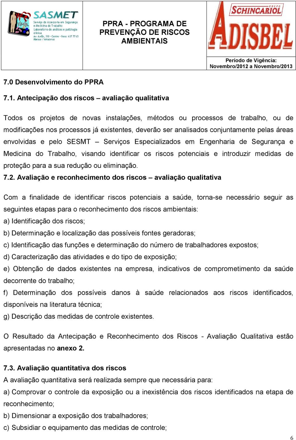 conjuntamente pelas áreas envolvidas e pelo SESMT Serviços Especializados em Engenharia de Segurança e Medicina do Trabalho, visando identificar os riscos potenciais e introduzir medidas de proteção