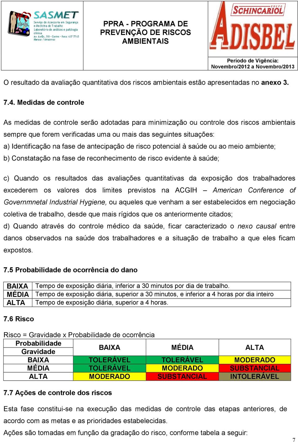 de antecipação de risco potencial à saúde ou ao meio ambiente; b) Constatação na fase de reconhecimento de risco evidente à saúde; c) Quando os resultados das avaliações quantitativas da exposição