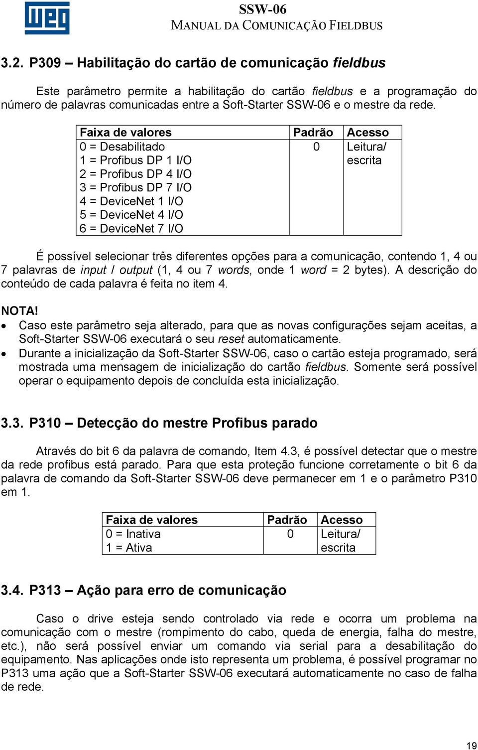 Faixa de valores Padrão Acesso 0 = Desabilitado 1 = Profibus DP 1 I/O 2 = Profibus DP 4 I/O 3 = Profibus DP 7 I/O 4 = DeviceNet 1 I/O 5 = DeviceNet 4 I/O 6 = DeviceNet 7 I/O 0 Leitura/ escrita É