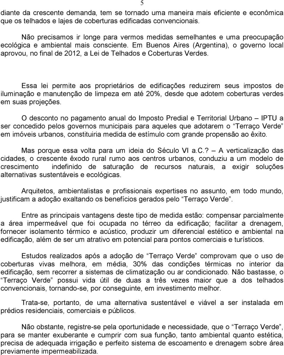 Em Buenos Aires (Argentina), o governo local aprovou, no final de 2012, a Lei de Telhados e Coberturas Verdes.