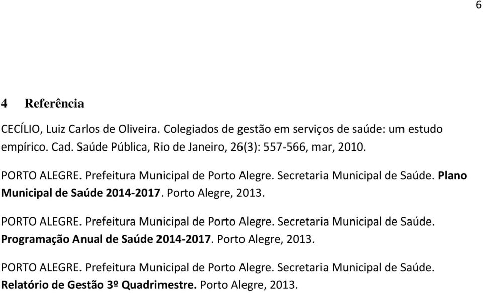 Plano Municipal de Saúde 2014-2017. Porto Alegre, 2013. PORTO ALEGRE. Prefeitura Municipal de Porto Alegre. Secretaria Municipal de Saúde.