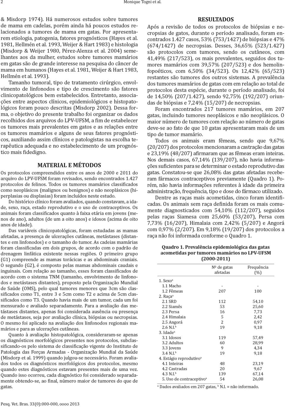 2004) semelhantes aos da mulher, estudos sobre tumores mamários em gatas são de grande interesse na pesquisa do câncer de mama em humanos (Hayes et al. 1981, Weijer & Hart 1983, Hellmén et al. 1993).