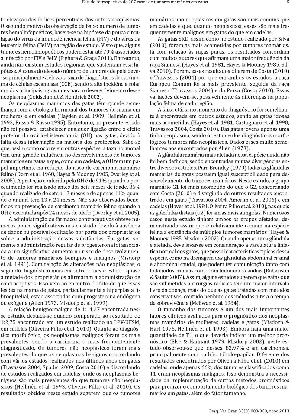 na região de estudo. Visto que, alguns tumores hemolinfopoéticos podem estar até 70% associados à infecção por FIV e FeLV (Fighera & Graça 2011).